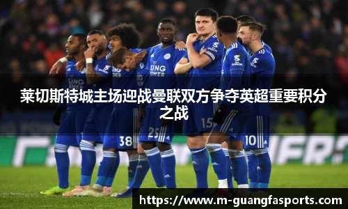 莱切斯特城主场迎战曼联双方争夺英超重要积分之战